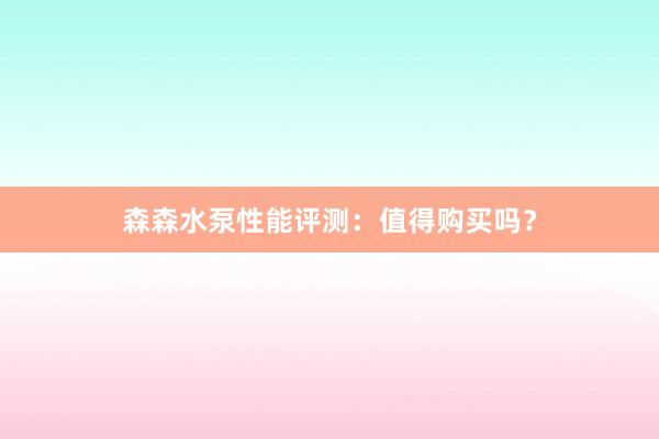 森森水泵性能评测：值得购买吗？